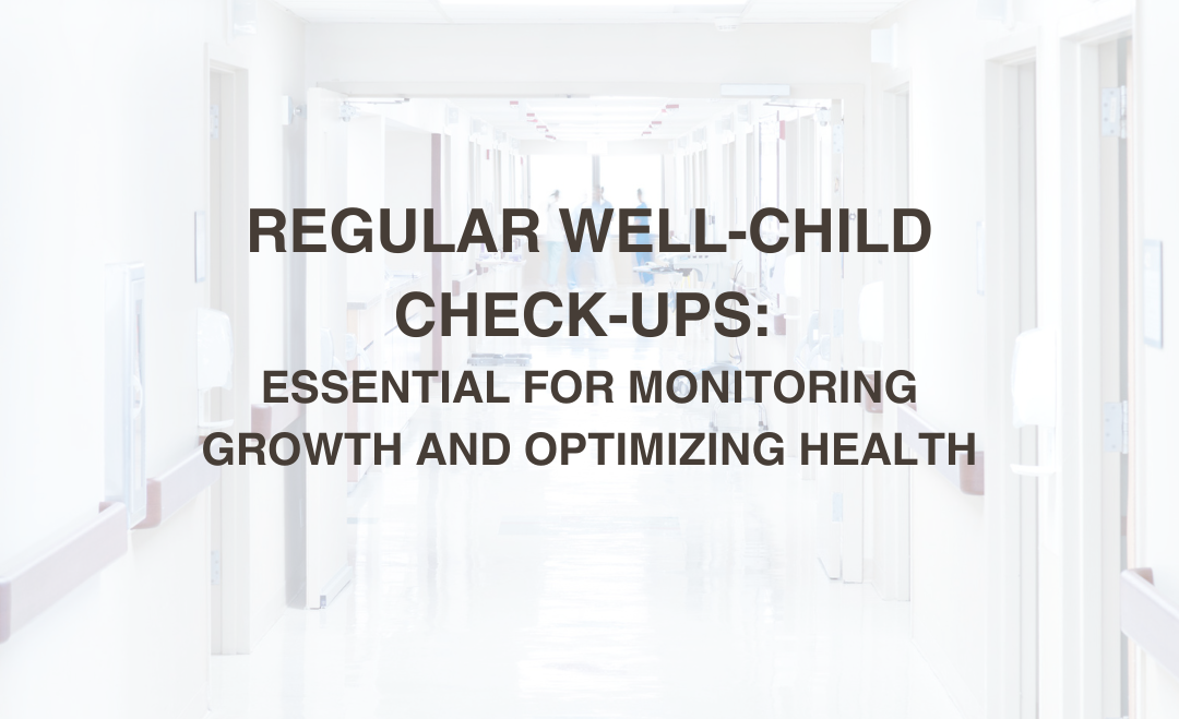 Regular Well-Child Check-Ups: Essential for Monitoring Growth and Optimizing Health
