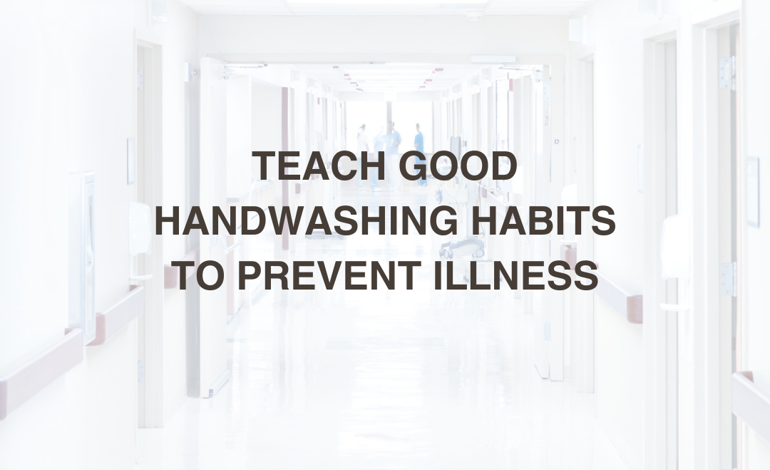 Teach Good Handwashing Habits to Prevent Illness