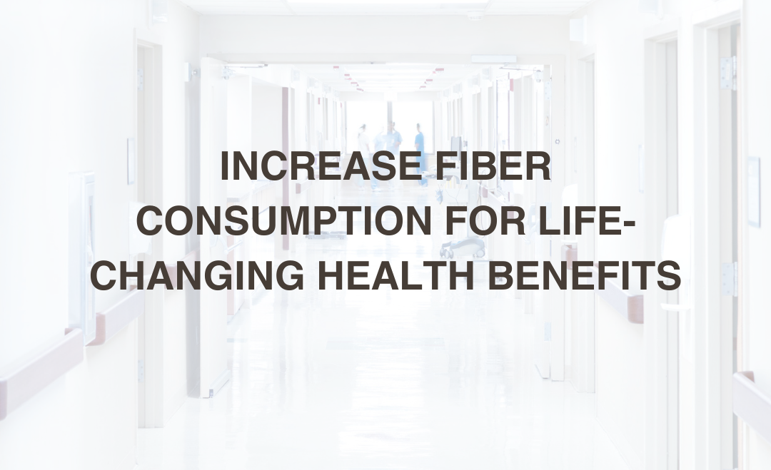 Increase Fiber Consumption for Life-Changing Health Benefits